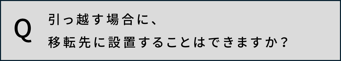 引っ越す場合に、移転先に設置することはできますか？