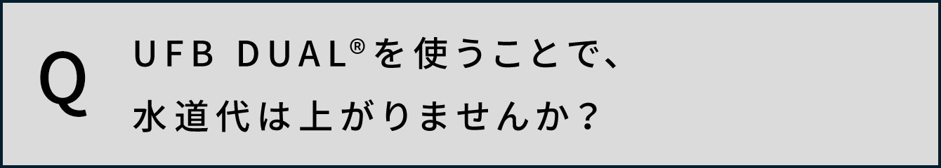 UFB DUAL®️を使うことで、水道代は上がりませんか？