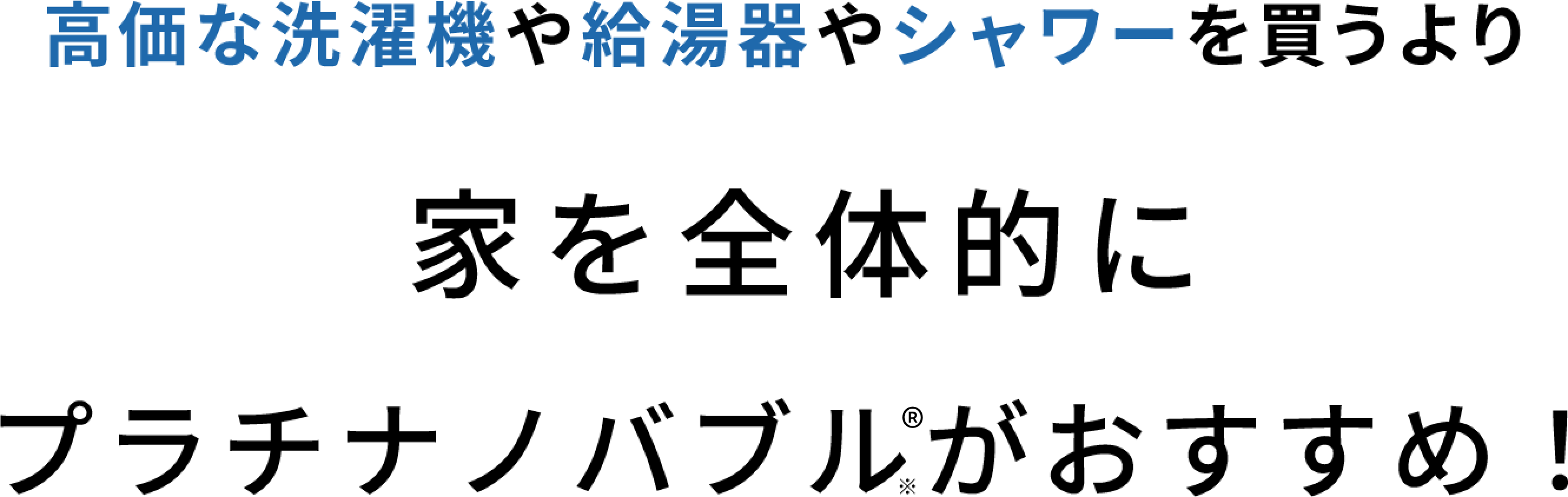 高価な洗濯機や給湯器やシャワーを買うよりお家まるごとプラチナノバブルTMがお得！